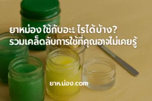 ยาหม่องใช้กับอะไรได้บ้าง? รวมเคล็ดลับการใช้ที่คุณอาจไม่เคยรู้